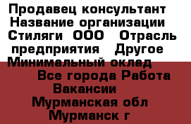 Продавец-консультант › Название организации ­ Стиляги, ООО › Отрасль предприятия ­ Другое › Минимальный оклад ­ 15 000 - Все города Работа » Вакансии   . Мурманская обл.,Мурманск г.